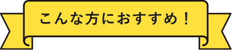 こんな方におすすめ！