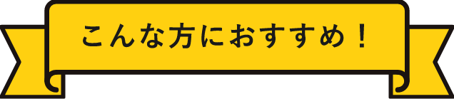 こんな方におすすめ！