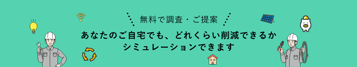 無料で調査・ご提案 あなたのご自宅でも、どれくらい削減できるかシミュレーションできます