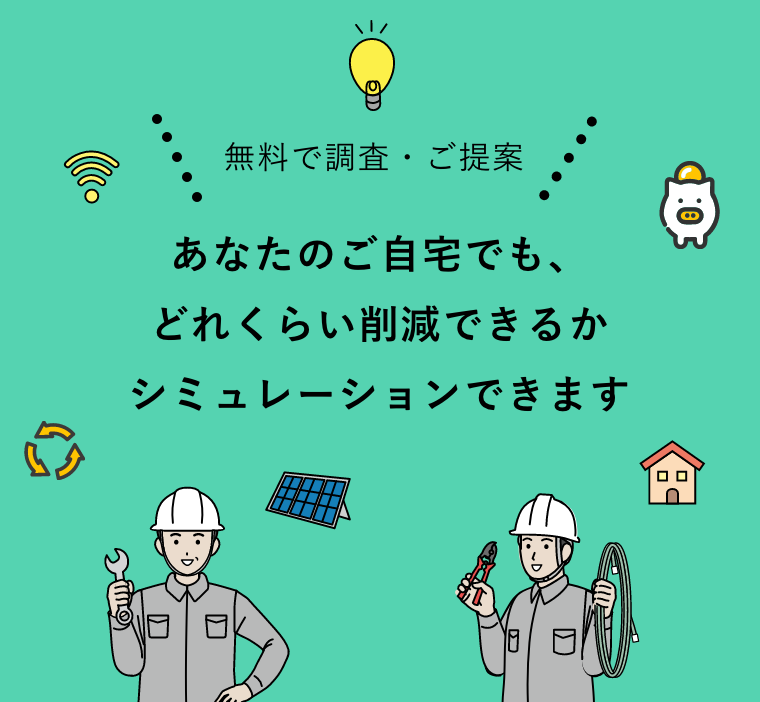 無料で調査・ご提案 あなたのご自宅でも、どれくらい削減できるかシミュレーションできます
